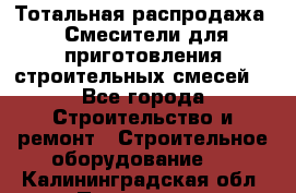 Тотальная распродажа / Смесители для приготовления строительных смесей  - Все города Строительство и ремонт » Строительное оборудование   . Калининградская обл.,Приморск г.